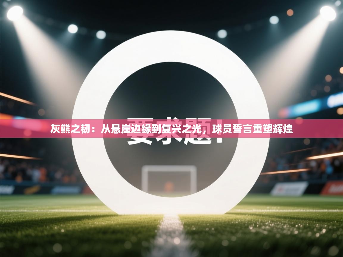 灰熊之韧：从悬崖边缘到复兴之光，球员誓言重塑辉煌  第1张